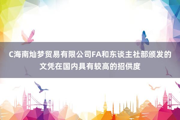 C海南灿梦贸易有限公司FA和东谈主社部颁发的文凭在国内具有较高的招供度